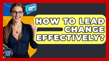How To Lead Change Effectively? - Customer Support Coach