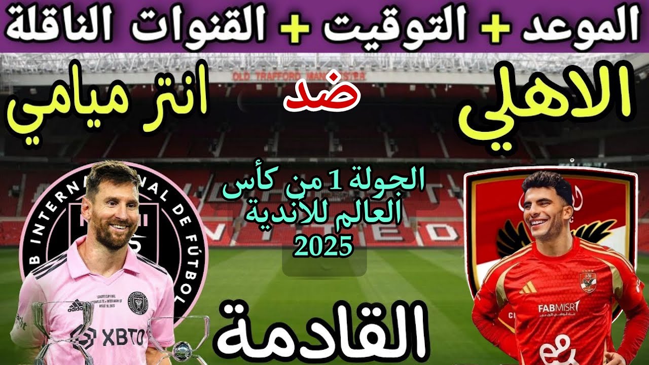 موعد مباراة الأهلي وانتر ميامي القادمة في الجولة 1 من كأس العالم للأندية 2025 💥 والقنوات الناقلة 💥
