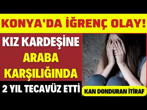 KONYA'DA KIZ KARDEŞİNE ARABA KARŞILIĞINDA 2 YIL T'ECAVÜZ ETTİ SON DAKİKA