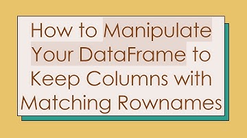 How to Manipulate Your DataFrame to Keep Columns with Matching Rownames