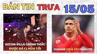 BẢN TIN TRƯA 15/05 | ASTON VILLA CHÍNH THỨC CÓ VÉ DỰ C1, VARANE CHIA TAY MANUTD