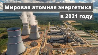 Мировая атомная энергетика в 2021 году. Большой обзор