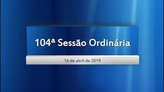 104ª Sessão Ordinária 16/04/2019
