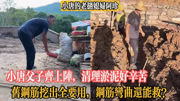 【小唐的老撾媳婦阿珍】小唐父子齊上陣，清理淤泥好辛苦，舊鋼筋挖出全要用，鋼筋彎曲還能救？
