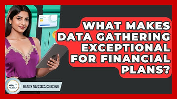 What Makes Data Gathering Exceptional For Financial Plans? - Wealth Advisor Success Hub