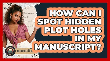 How Can I Spot Hidden Plot Holes In My Manuscript? - The Storytellers Room