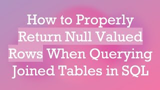 How to Properly Return Null Valued Rows When Querying Joined Tables in SQL