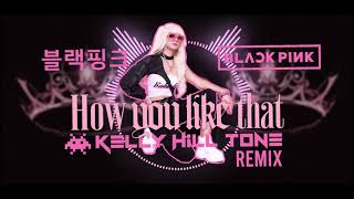 BLACKPINK - How You Like That (Kelly Hill Tone Remix)