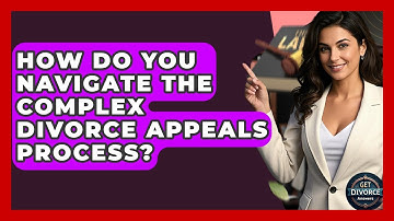 How Do You Navigate The Complex Divorce Appeals Process? - Get Divorce Answers
