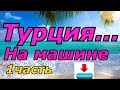 Как на машине проехать в Турцию 1часть??? Турция на машине...