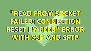 "Read from socket failed: Connection reset by peer" error with ssh and sftp (2 Solutions!!)