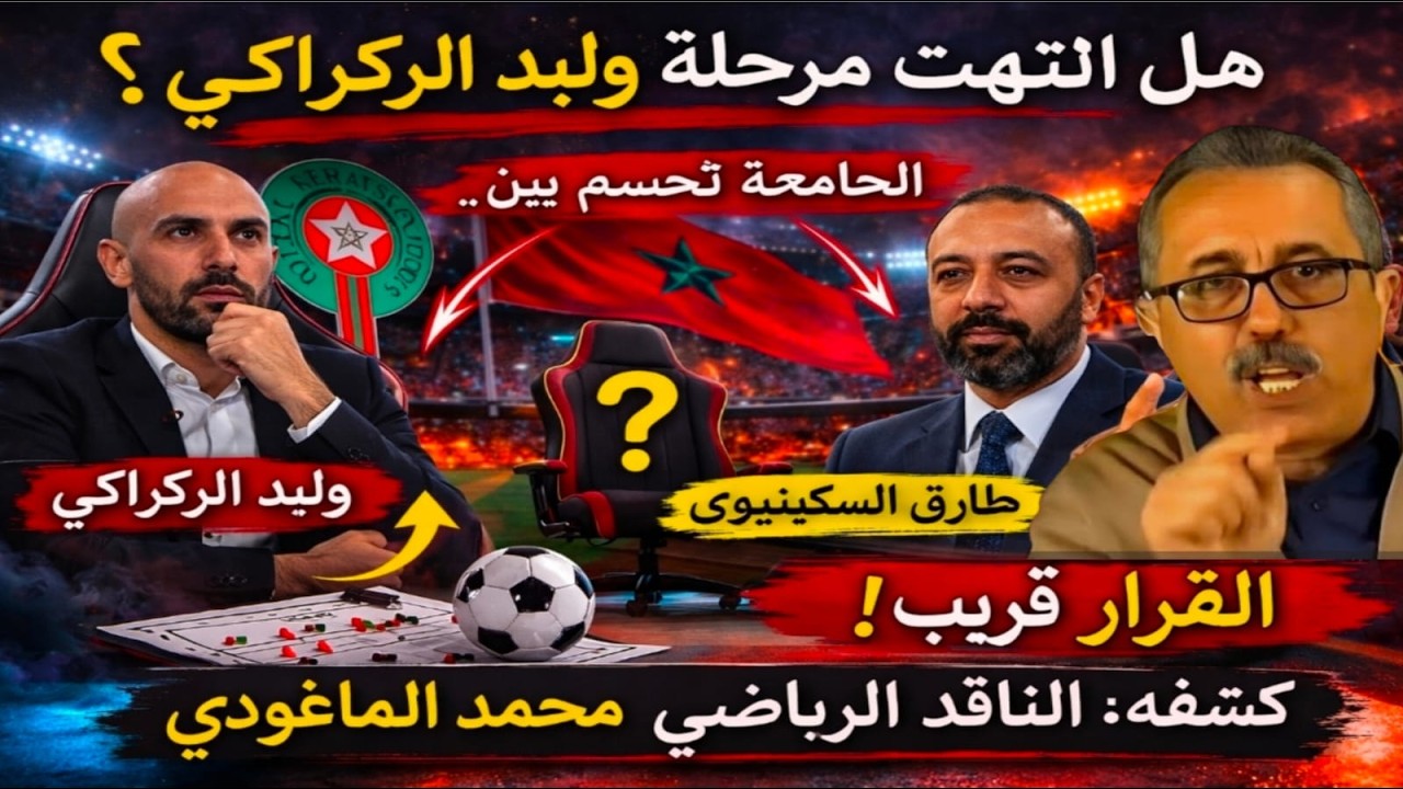 محمد الماغودي يكشف: هل انتهت مرحلة وليد الركراكي؟ والجامعة تحسم بين السكيتيوي ووهبي!