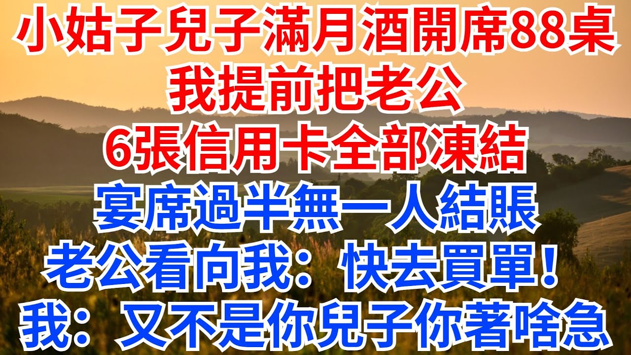 小姑子兒子滿月酒開席88桌，我提前把老公6張信用卡全部凍結，宴席過半無一人結賬，老公面紅耳赤看向我：快去買單！我冷笑：又不是你兒子滿月你著啥急？#情感故事 #故事分享 #家庭矛盾 #小姑子