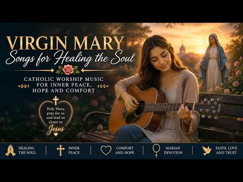 Virgin Mary Songs for Healing the Soul 🌹 Catholic Marian Music for Inner Peace, Hope and Comfort