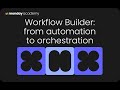Workflow Builder: from automation to orchestration