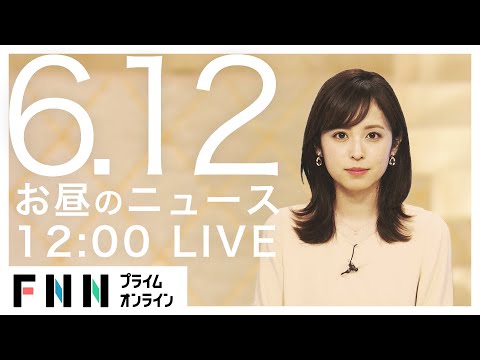 【LIVE】お昼のニュース 6月12日〈FNNプライムオンライン〉