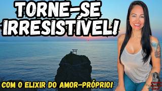 #Torne-se irresistível Com o Elixir do Amor-Próprio!!!