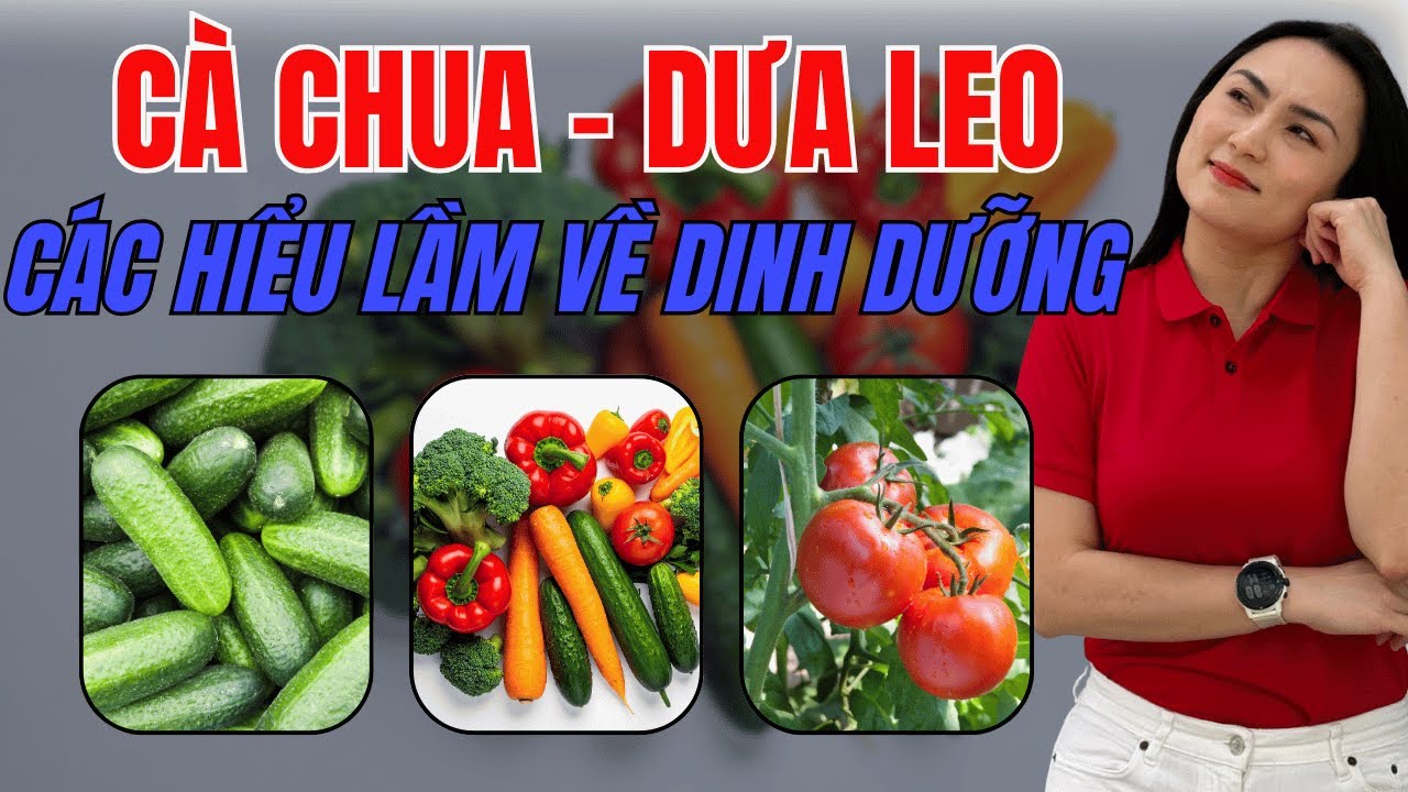 Cà chua, dưa leo không ăn chung được và các hiểu lầm về dinh dưỡng bạn cần biết