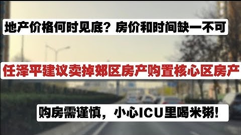 紧急速报！任泽平建议卖掉郊区房产购置核心区房产！购房需谨慎，小心ICU里喝米粥。地产价格何时见底？房价和时间缺一不可。呕心沥血大解读！