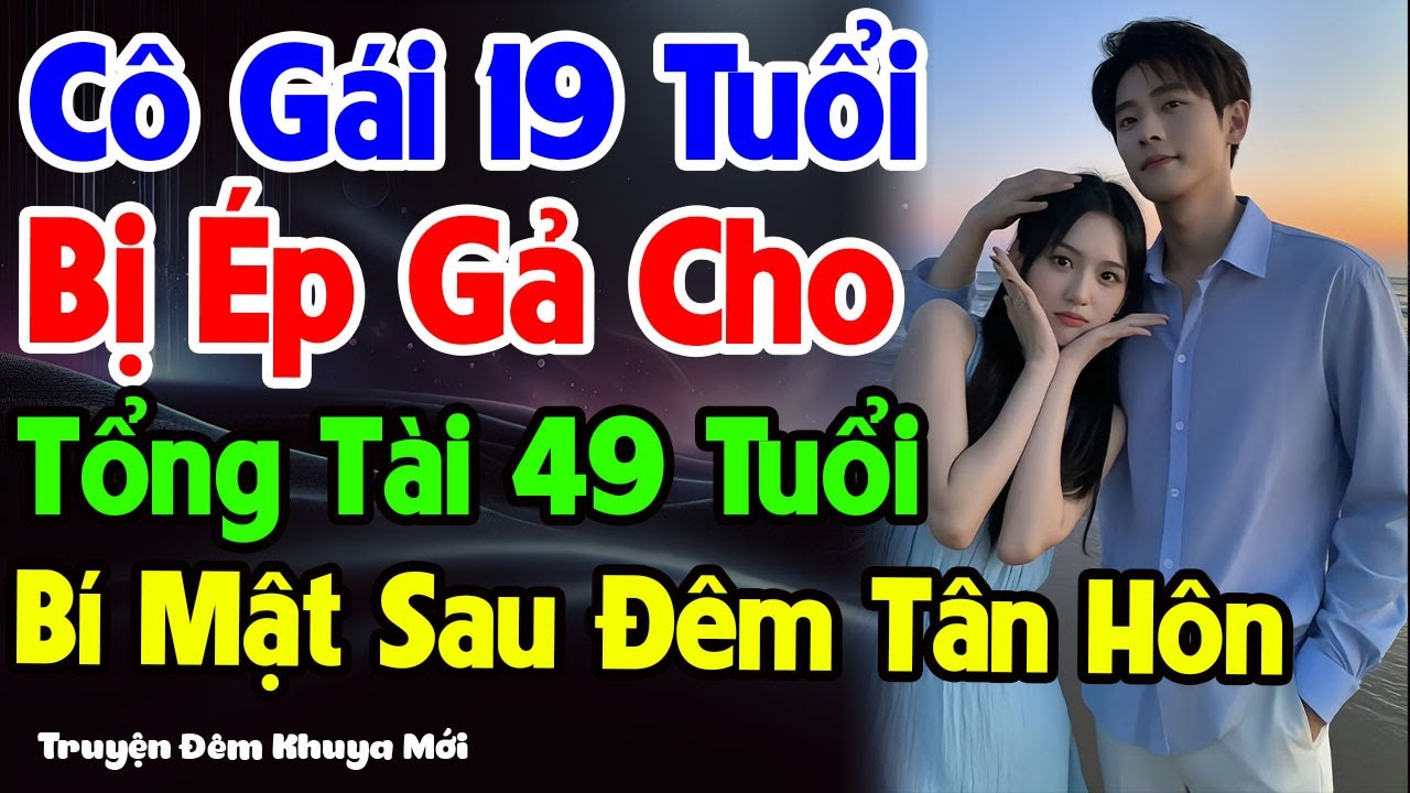 Cô Gái 19 Tuổi Bị Ép Gả Cho Tổng Tài 49 Tuổi – Bí Mật Sau Đêm Tân Hôn