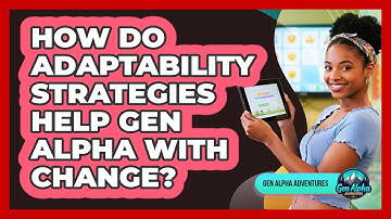 How Do Adaptability Strategies Help Gen Alpha With Change? - Gen Alpha Adventures