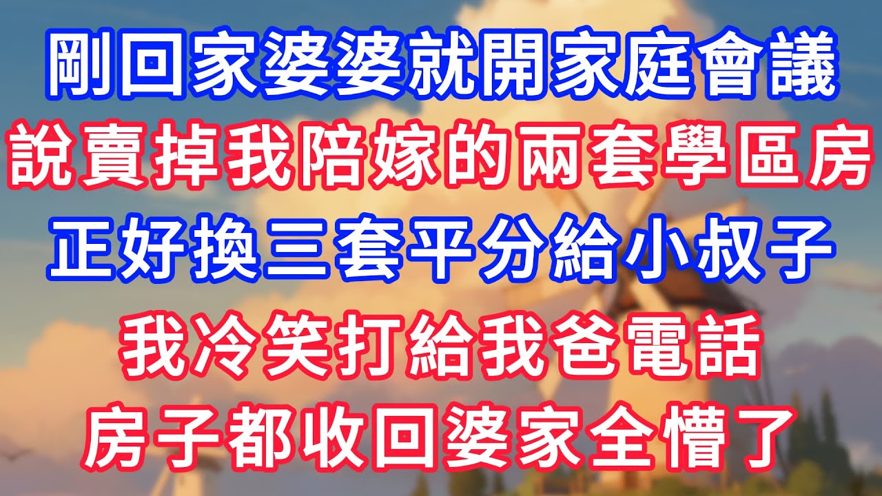 剛回家婆婆就開家庭會議，說賣掉我陪嫁的兩套學區房，正好換三套平分給小叔子，我冷笑打給我爸電話，房子都收回婆家全懵了！#為人處世#生活經驗#情感故事#故事#小說#戀愛#情感#婚姻