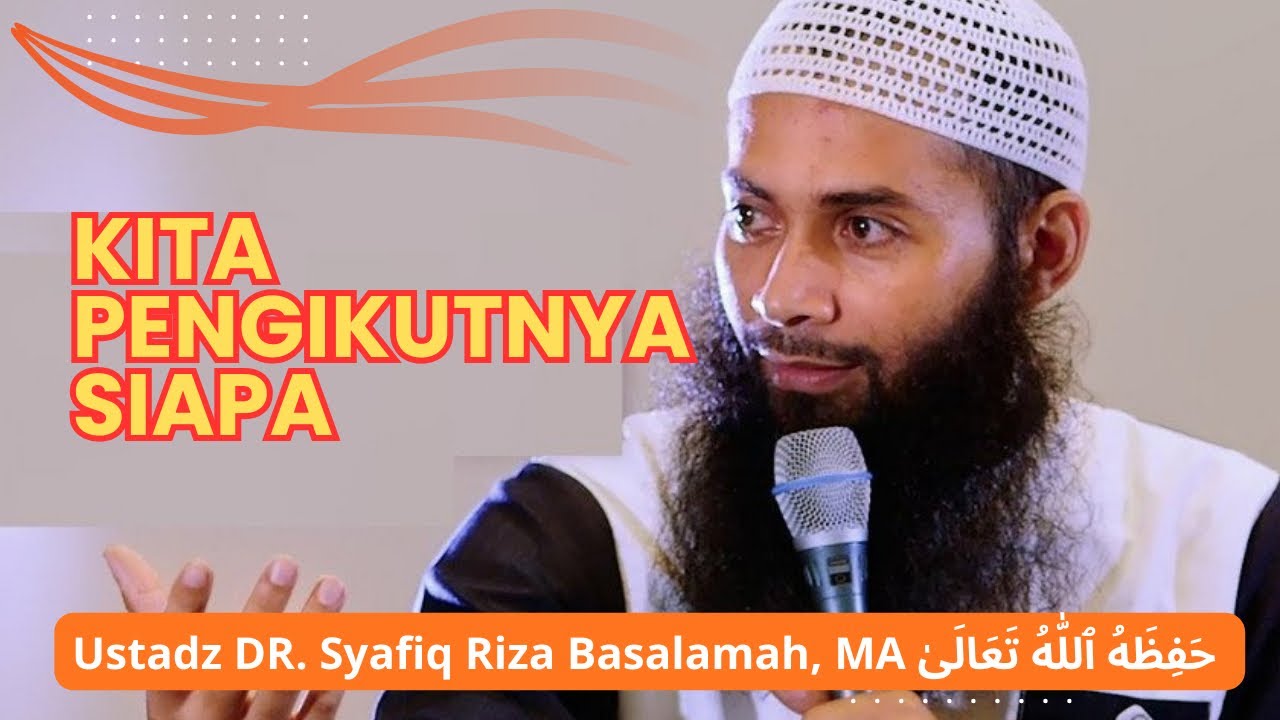 Kita Pengikutnya Siapa (Ustadz DR. Syafiq Riza Basalamah, MA)
