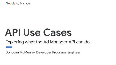 API Use Cases - Ad Manager Developer Workshop