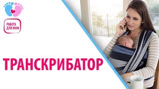 Работа Для Мамочек В Декрете — Транскрибатор. Что Делает Транскрибатор?