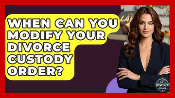 When Can You Modify Your Divorce Custody Order? - Get Divorce Answers