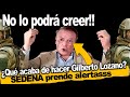 No lo podrá creer!! Gilberto Lozano en la mira de la SEDENA, Acaba de anunciar algo insolente