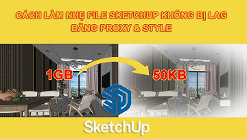 CÁCH LÀM NHẸ FILE SKETCHUP BẰNG PROXY