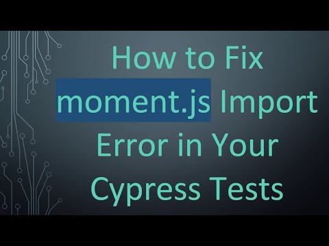 How to Fix moment.js Import Error in Your Cypress Tests