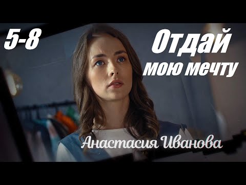 Смотрим Сериал, Мелодрама Покорила Сердца, Отдай Мою Мечту, 5-8 Серия