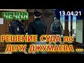 ЧЕЧНЯ: 13.04.21. СУД ОГЛАСИЛ РЕШЕНИЕ по ДЕЛУ ДЖУМАЕВА ...