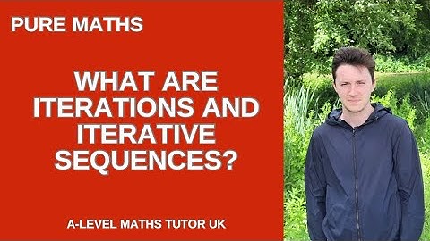 A-level Pure Maths: what is an “iteration” and an “iterative sequence”…