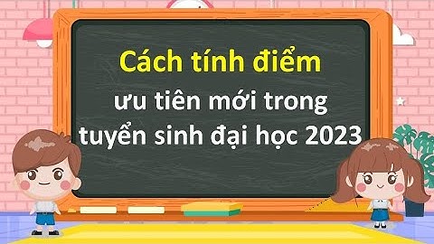Cách tính điểm ưu tiên mới trong tuyển sinh đại học 2023