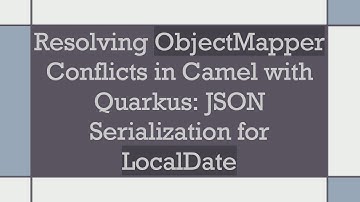 Resolving ObjectMapper Conflicts in Camel with Quarkus: JSON Serialization for LocalDate