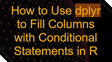 How to Use dplyr to Fill Columns with Conditional Statements in R