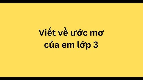 Viết bài văn về ước mơ của em lớp 10 năm 2024