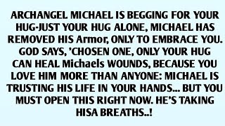 📃ARCHANGEL MICHAEL IS BEGGING FOR YOUR HUG-JUST YOUR HUG ALONE, MICHAEL HAS REMOVED