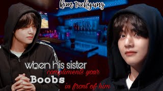 (Taehyung oneshot) when his sister compliments your boobs in front of him..