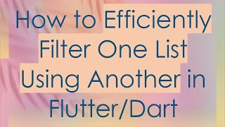 How to Efficiently Filter One List Using Another in Flutter/Dart