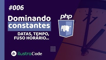 Dominando constantes de DATAS, HORAS, FUSO HORÁRIO... em PHP | ilustraCode