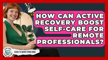 How Can Active Recovery Boost Self-care For Remote Professionals? - Guide To Work From Home