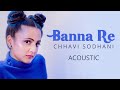 Banna re  acoustic  chhavi sodhani