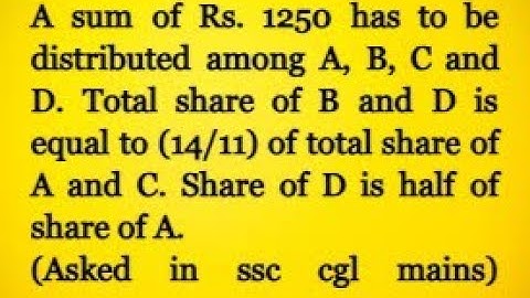 A sum of Rs. 1250 has to distributed among A, B, C and D. Total share of B and D is equal to (14/11)