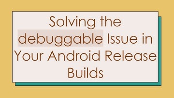 Solving the debuggable Issue in Your Android Release Builds