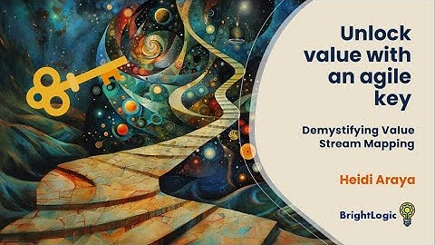 Unlock value with an agile key: Demystifying Value Stream Mapping - Heidi Araya
