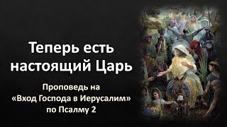 «Теперь есть настоящий Царь» (проповедь по Пс. 2)